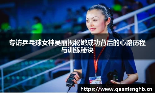 专访乒乓球女神吴丽揭秘她成功背后的心路历程与训练秘诀