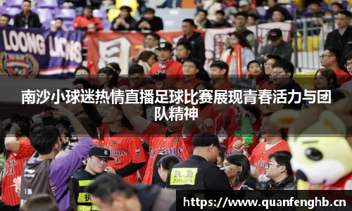 南沙小球迷热情直播足球比赛展现青春活力与团队精神